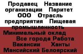 Продавец › Название организации ­ Паритет, ООО › Отрасль предприятия ­ Пищевая промышленность › Минимальный оклад ­ 25 000 - Все города Работа » Вакансии   . Ханты-Мансийский,Белоярский г.